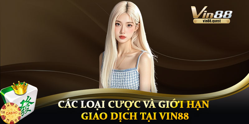Các Loại Cược và Giới Hạn Giao Dịch Tại VIN88