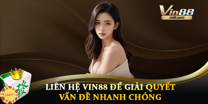 Cách Liên Hệ VIN88 Để Giải Quyết Vấn Đề Nhanh Chóng